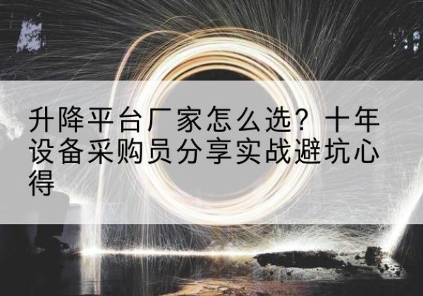 巴彦淖尔升降平台厂家-怎么选？十年设备采购员分享实战避坑心得