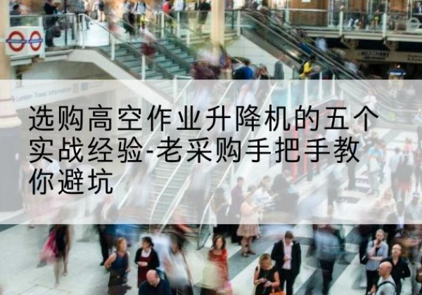 巴彦淖尔高空作业升降机厂家-选购高空作业升降机的五个实战经验-老采购手把手教你避坑