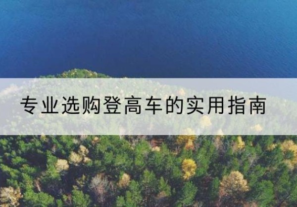 巴彦淖尔电动登高车厂家推荐-专业选购登高车的实用指南