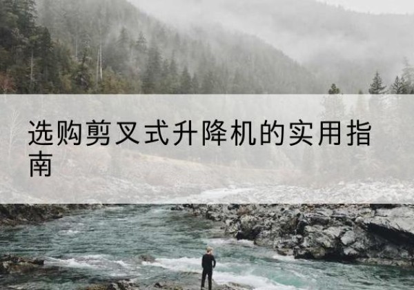 巴彦淖尔剪叉式升降机怎么选-选购剪叉式升降机的实用指南